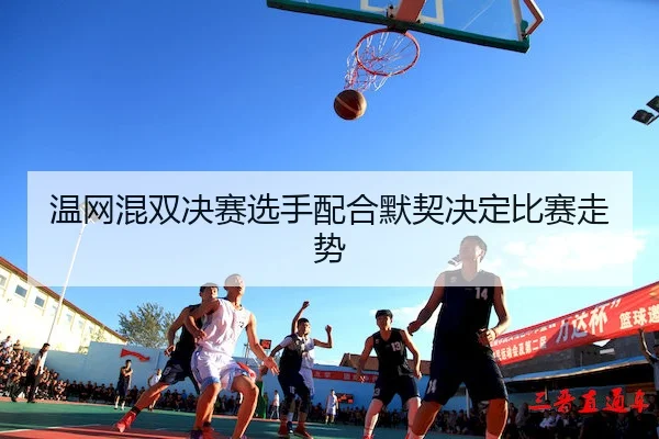 温网混双决赛选手配合默契决定比赛走势