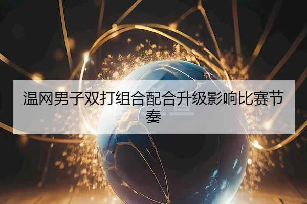 温网男子双打组合配合升级影响比赛节奏
